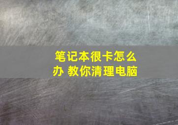 笔记本很卡怎么办 教你清理电脑